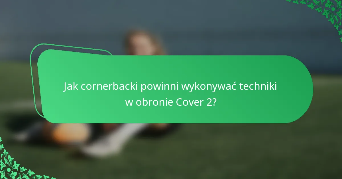Jak cornerbacki powinni wykonywać techniki w obronie Cover 2?
