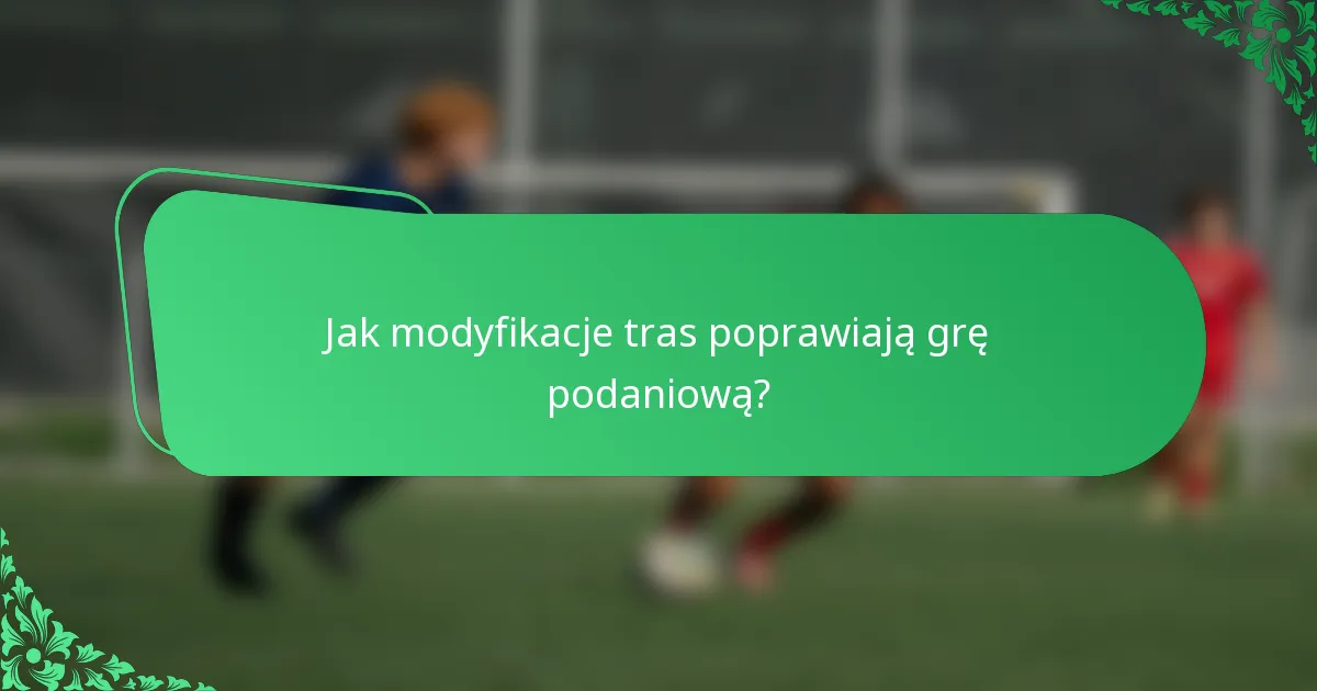 Jak modyfikacje tras poprawiają grę podaniową?