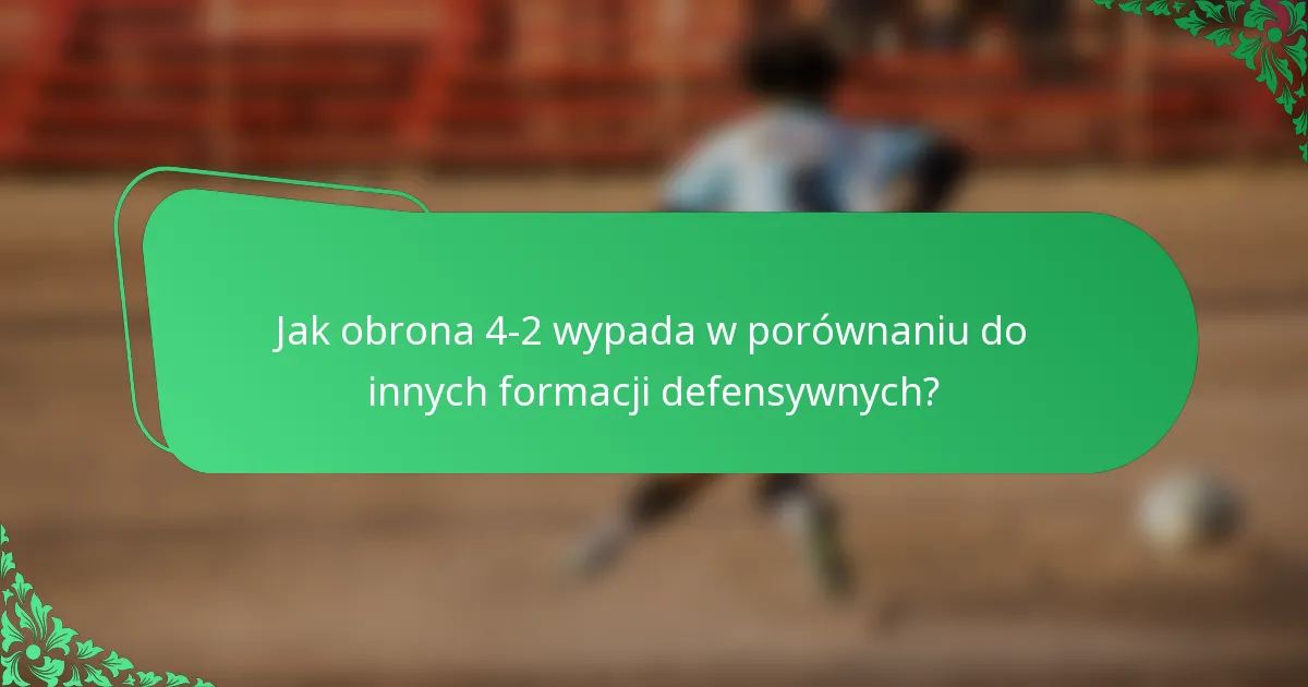 Jak obrona 4-2 wypada w porównaniu do innych formacji defensywnych?