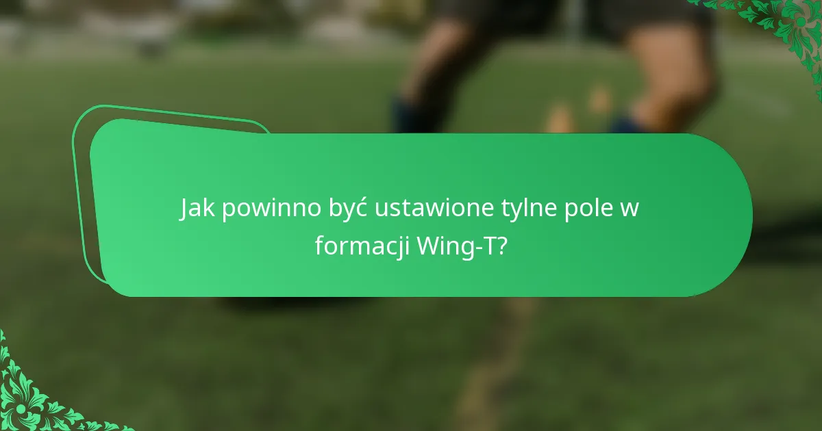 Jak powinno być ustawione tylne pole w formacji Wing-T?