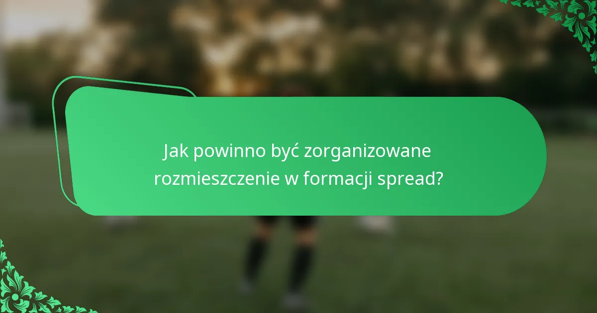 Jak powinno być zorganizowane rozmieszczenie w formacji spread?