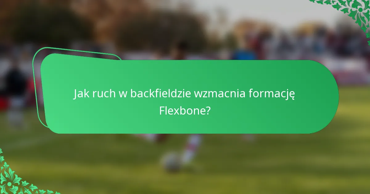Jak ruch w backfieldzie wzmacnia formację Flexbone?