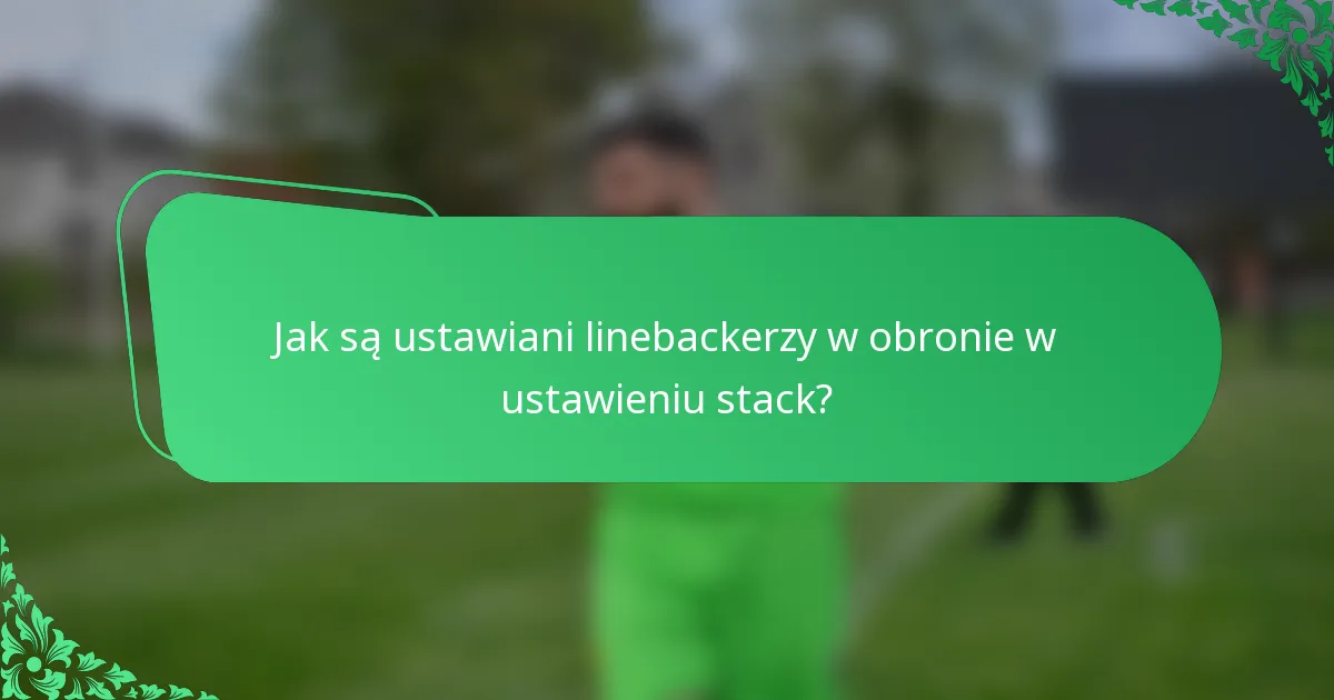 Jak są ustawiani linebackerzy w obronie w ustawieniu stack?