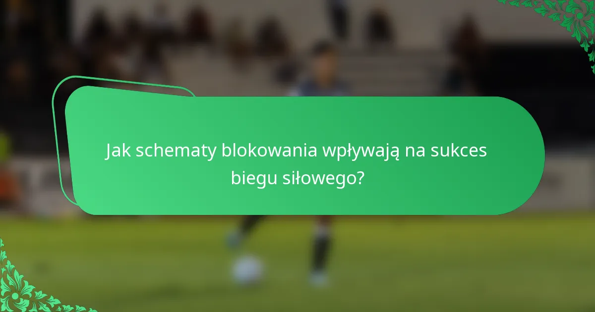 Jak schematy blokowania wpływają na sukces biegu siłowego?