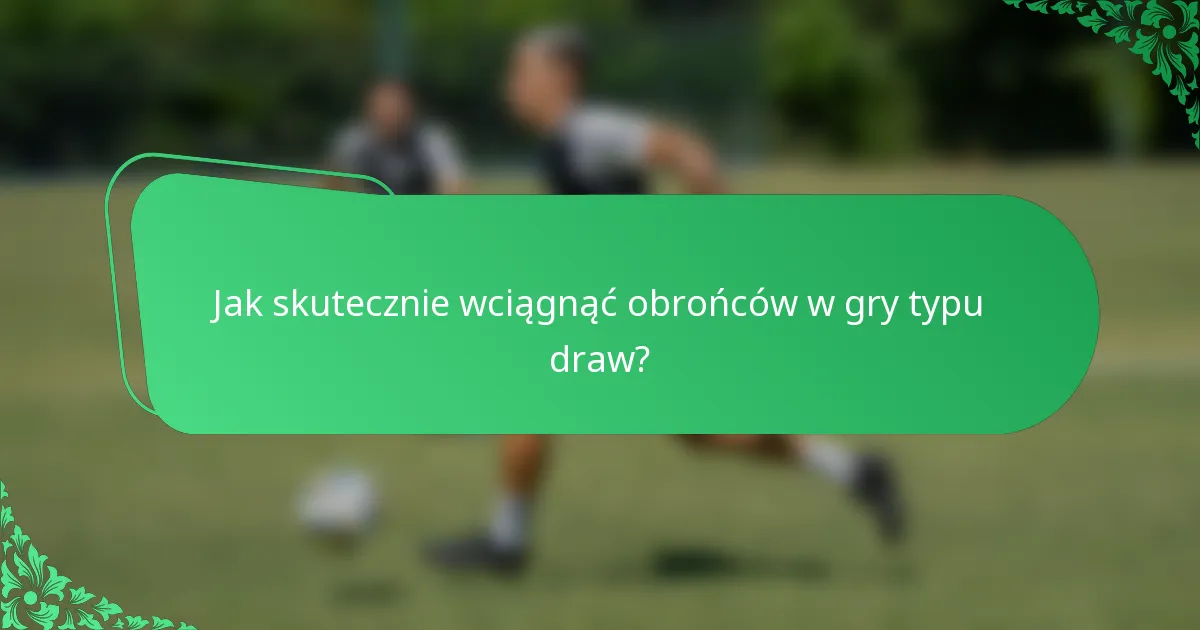 Jak skutecznie wciągnąć obrońców w gry typu draw?