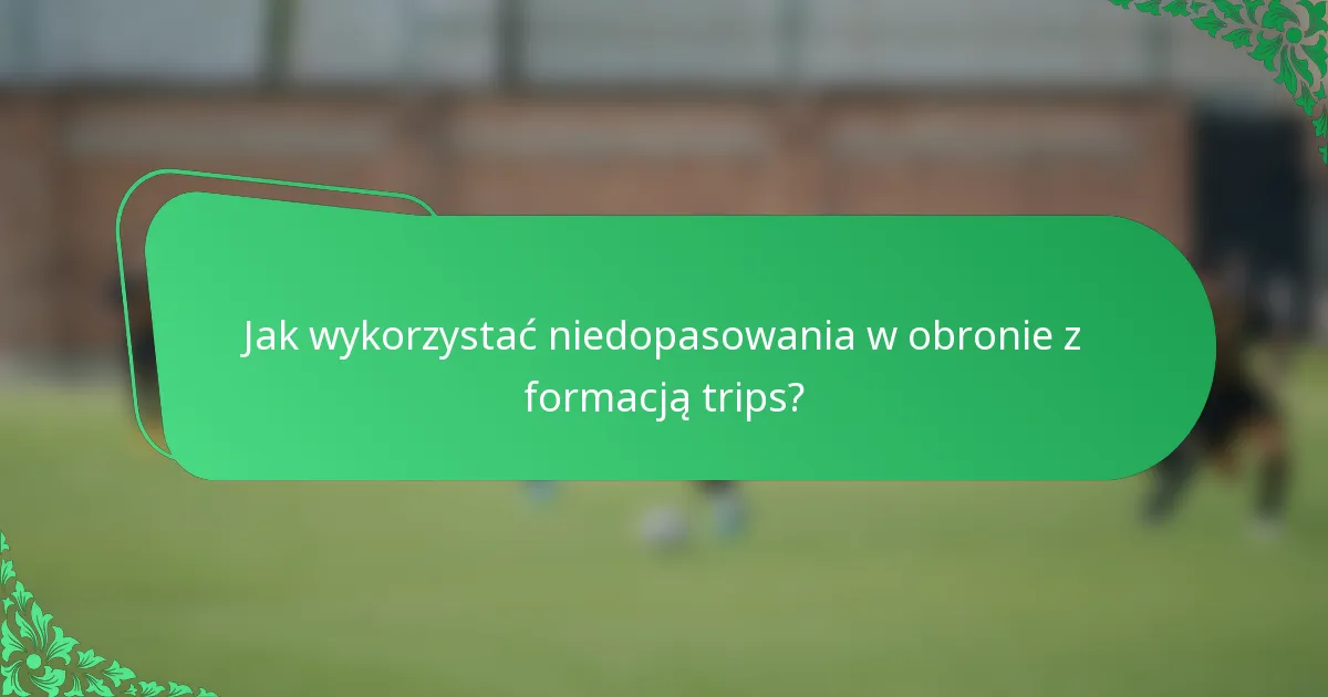 Jak wykorzystać niedopasowania w obronie z formacją trips?