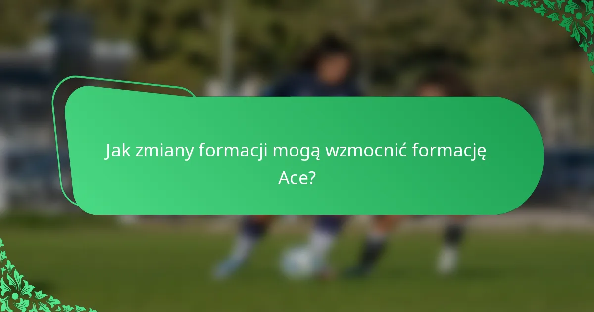 Jak zmiany formacji mogą wzmocnić formację Ace?