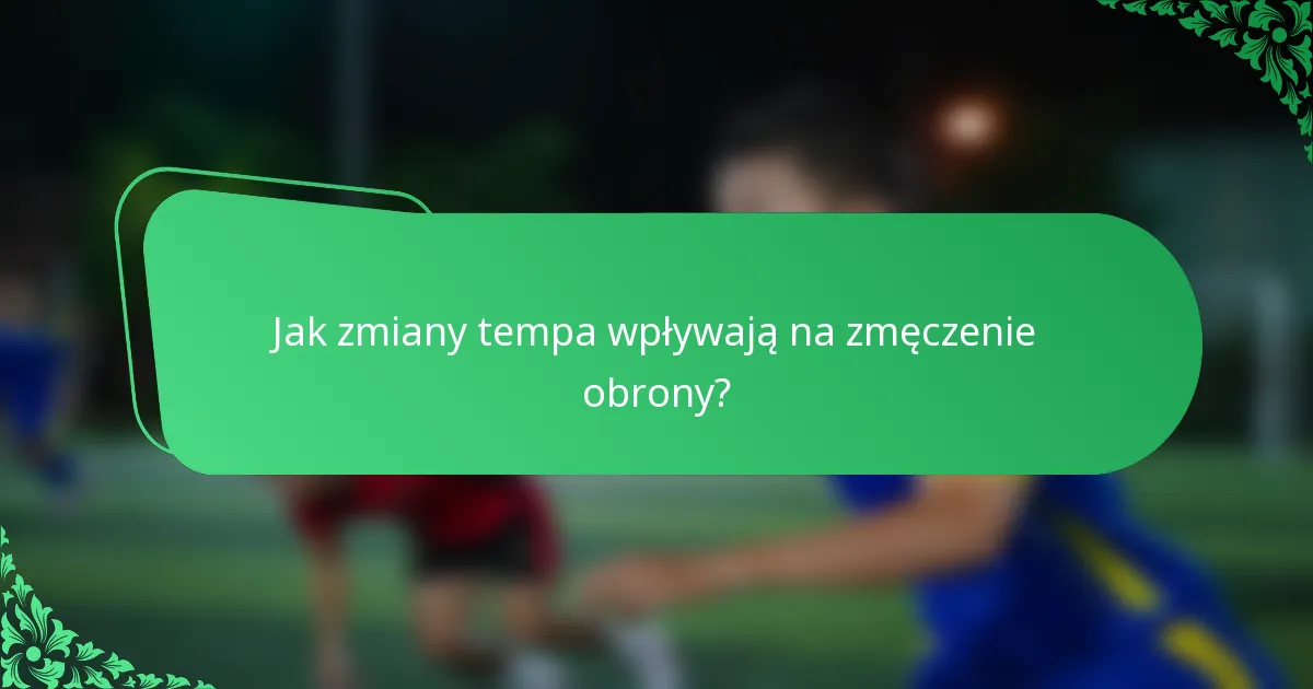 Jak zmiany tempa wpływają na zmęczenie obrony?
