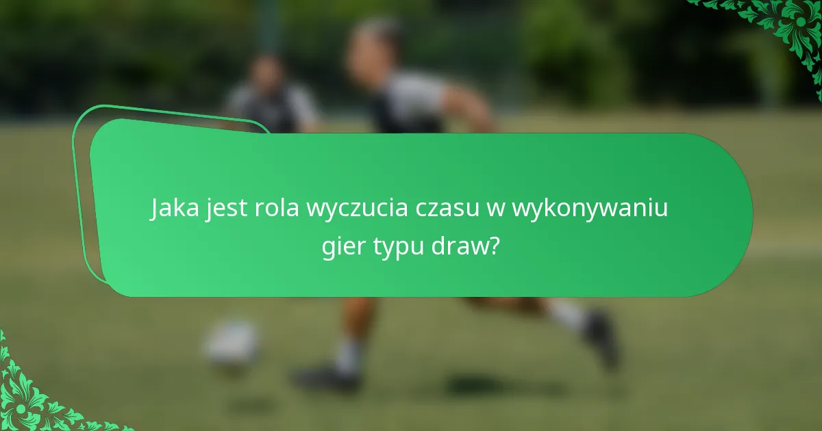 Jaka jest rola wyczucia czasu w wykonywaniu gier typu draw?