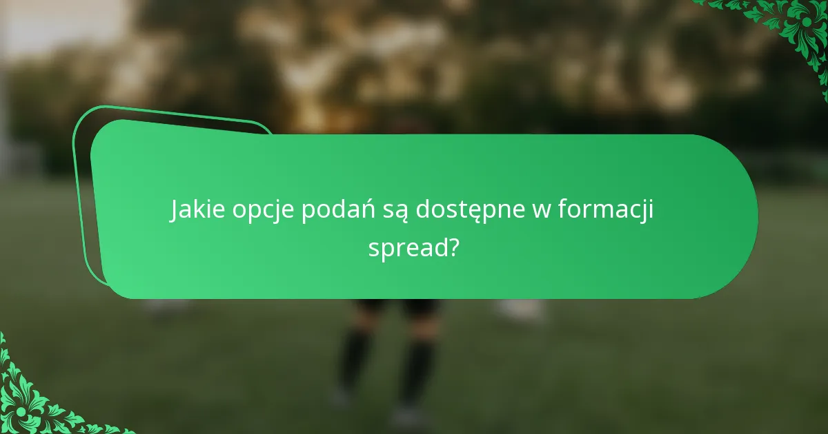 Jakie opcje podań są dostępne w formacji spread?