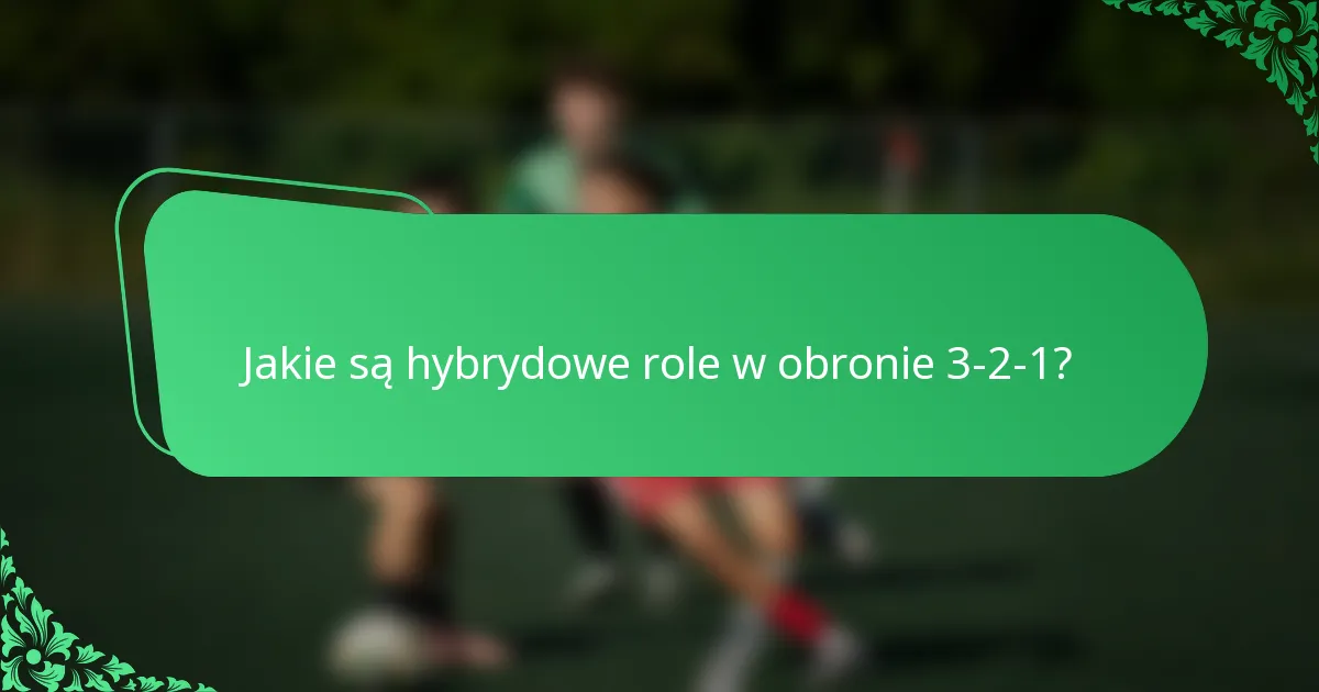 Jakie są hybrydowe role w obronie 3-2-1?