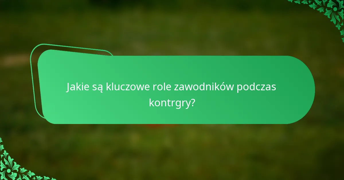 Jakie są kluczowe role zawodników podczas kontrgry?