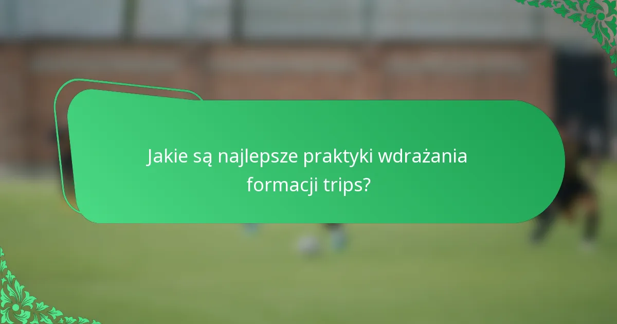 Jakie są najlepsze praktyki wdrażania formacji trips?