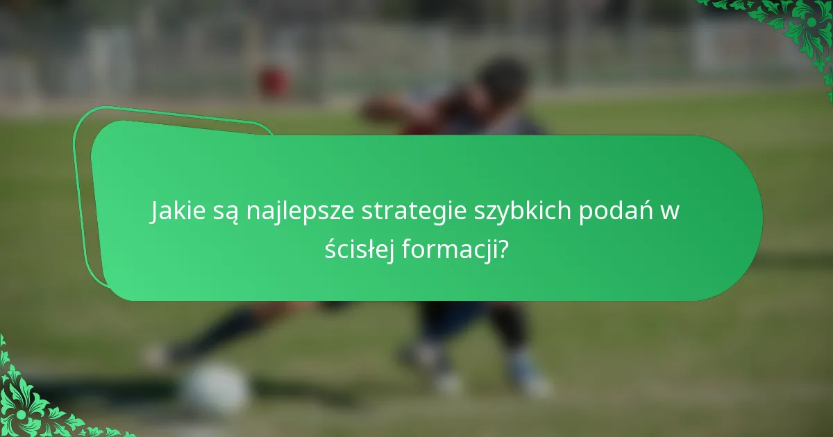 Jakie są najlepsze strategie szybkich podań w ścisłej formacji?