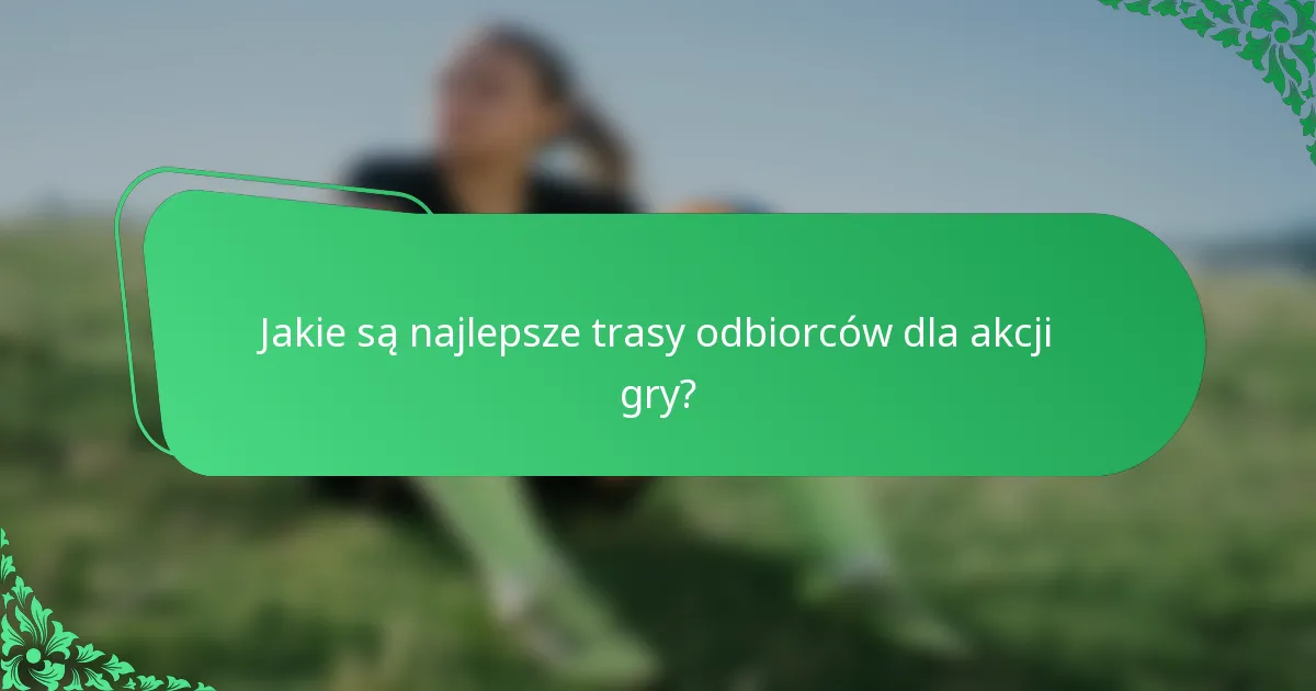 Jakie są najlepsze trasy odbiorców dla akcji gry?