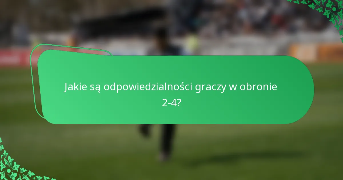 Jakie są odpowiedzialności graczy w obronie 2-4?