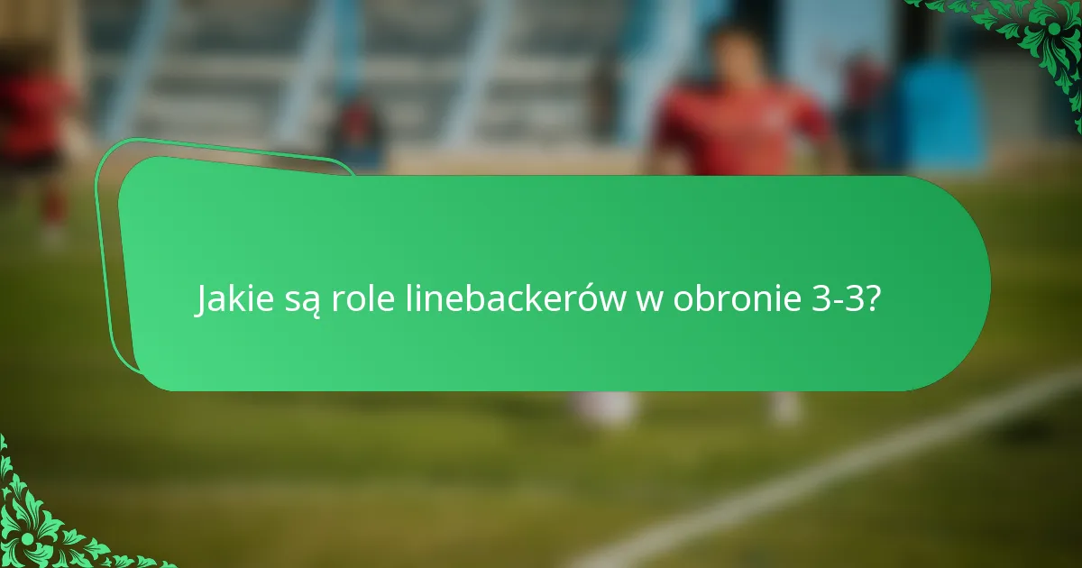 Jakie są role linebackerów w obronie 3-3?