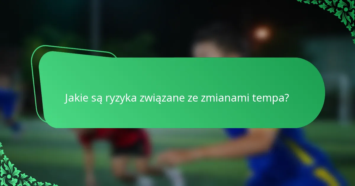 Jakie są ryzyka związane ze zmianami tempa?