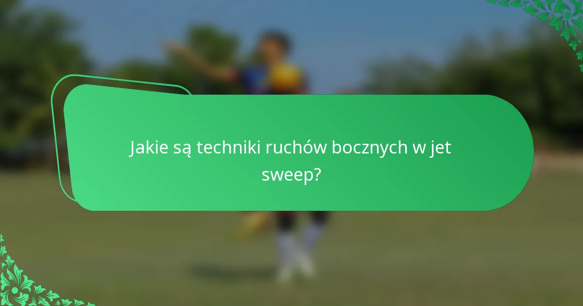 Jakie są techniki ruchów bocznych w jet sweep?