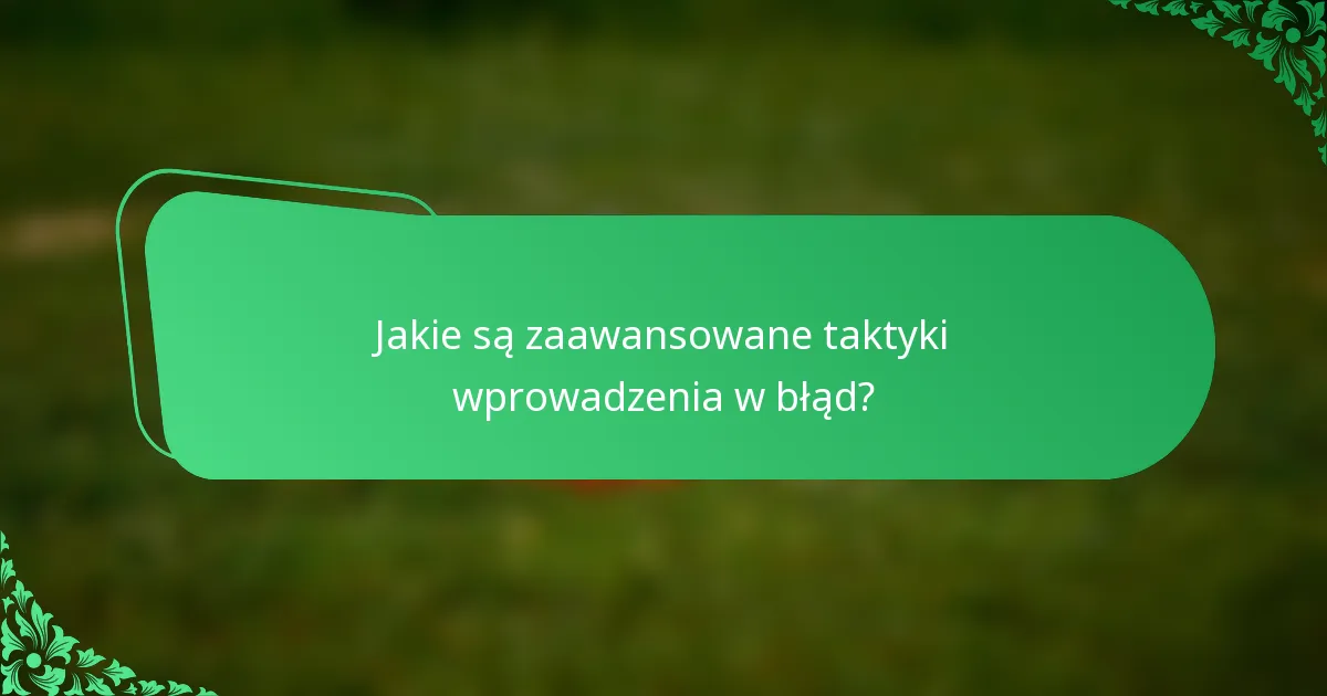 Jakie są zaawansowane taktyki wprowadzenia w błąd?
