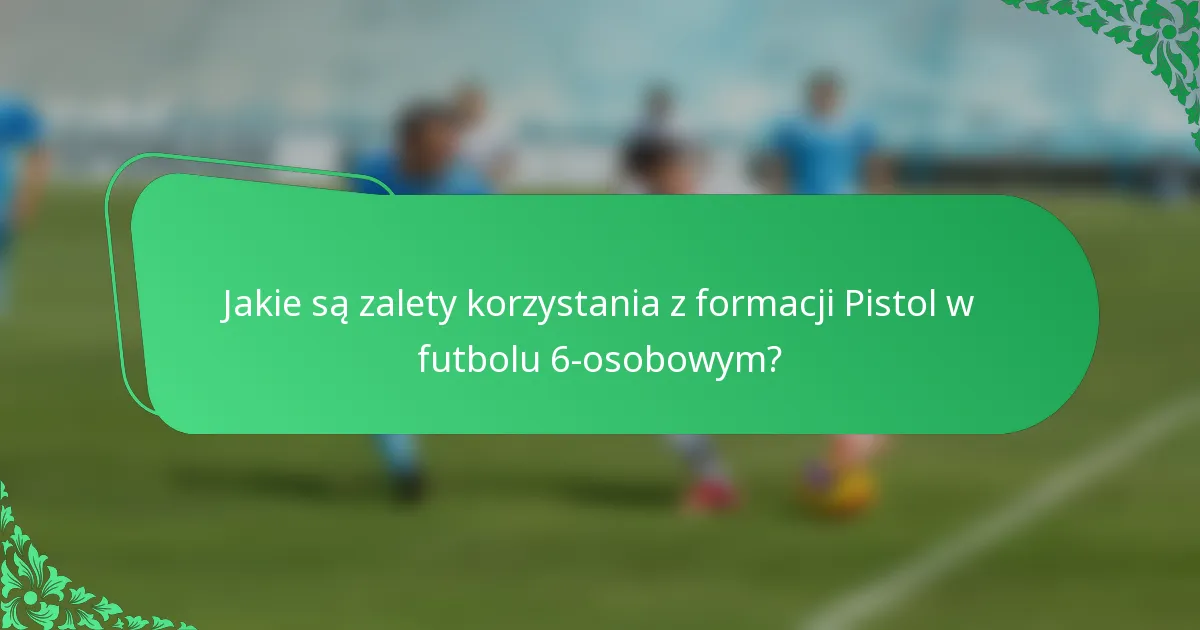 Jakie są zalety korzystania z formacji Pistol w futbolu 6-osobowym?