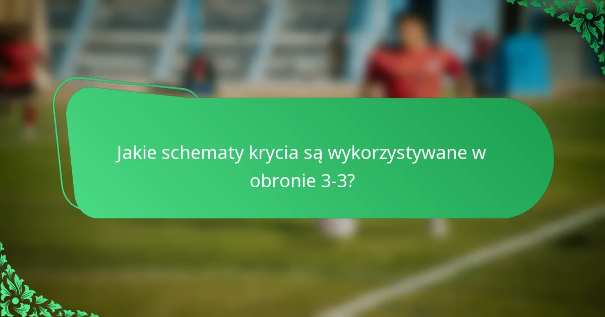 Jakie schematy krycia są wykorzystywane w obronie 3-3?