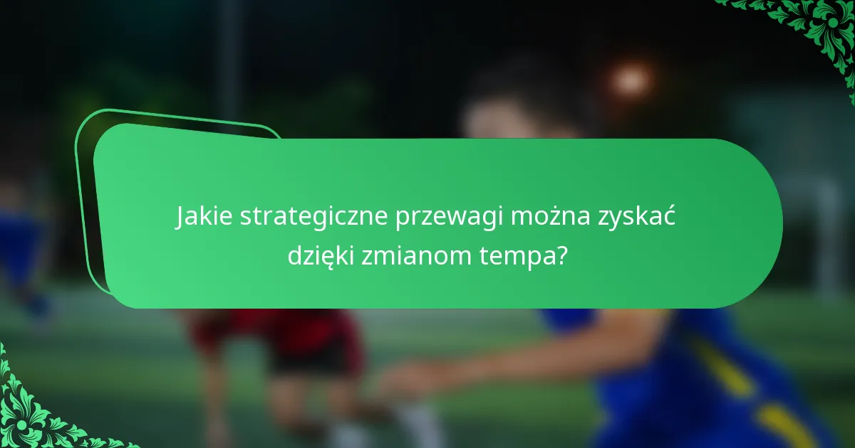 Jakie strategiczne przewagi można zyskać dzięki zmianom tempa?