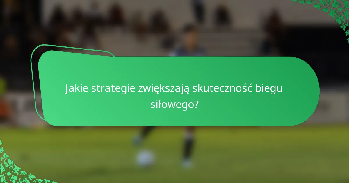 Jakie strategie zwiększają skuteczność biegu siłowego?