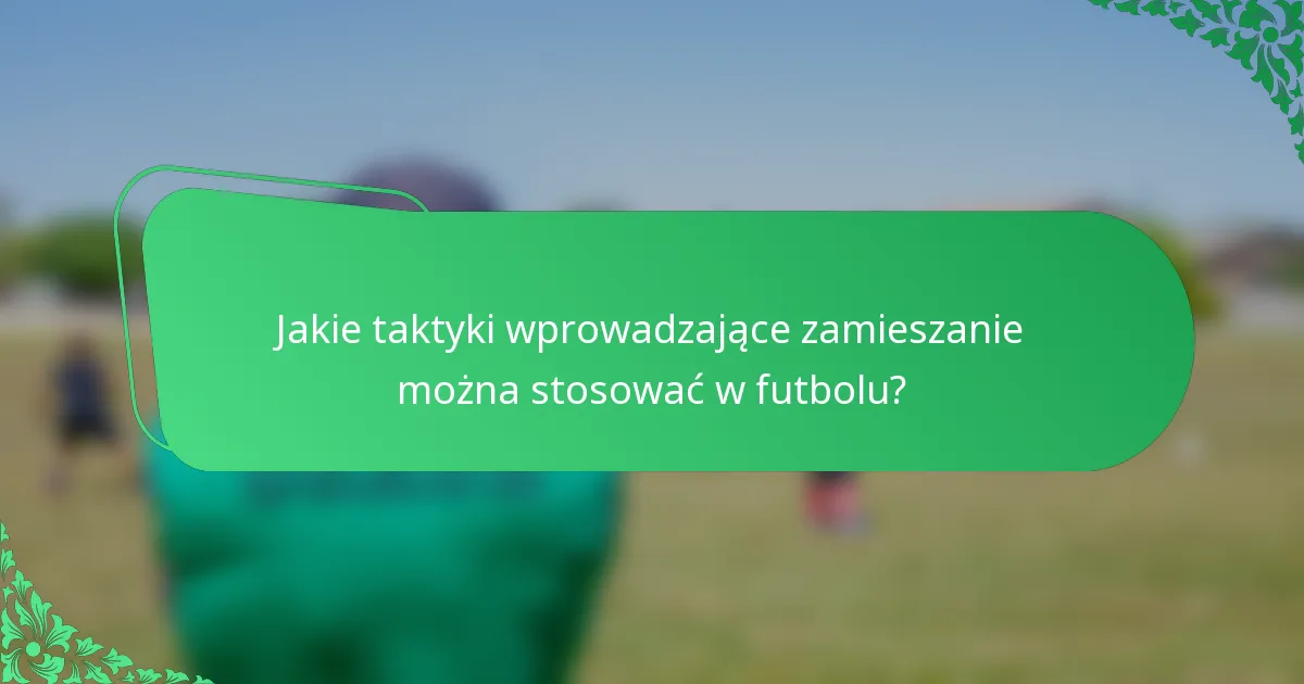 Jakie taktyki wprowadzające zamieszanie można stosować w futbolu?